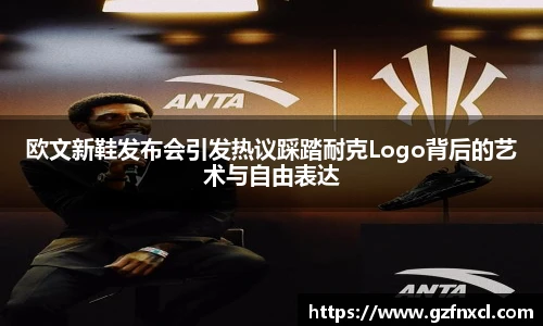 欧文新鞋发布会引发热议踩踏耐克Logo背后的艺术与自由表达