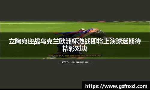 立陶宛迎战乌克兰欧洲杯激战即将上演球迷期待精彩对决