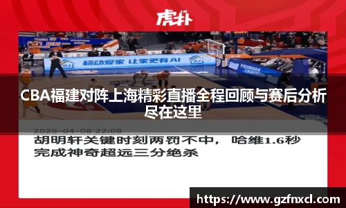 CBA福建对阵上海精彩直播全程回顾与赛后分析尽在这里