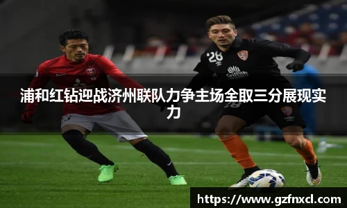 浦和红钻迎战济州联队力争主场全取三分展现实力