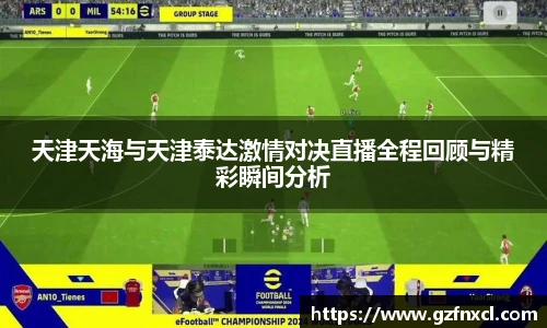 天津天海与天津泰达激情对决直播全程回顾与精彩瞬间分析